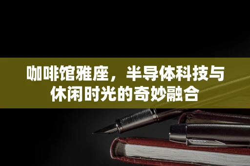 咖啡馆雅座，半导体科技与休闲时光的奇妙融合