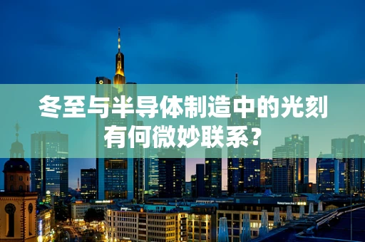 冬至与半导体制造中的光刻有何微妙联系？