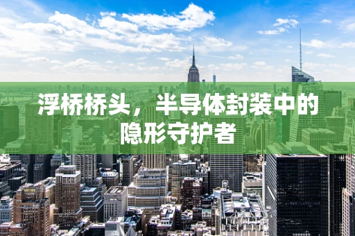 浮桥桥头，半导体封装中的隐形守护者