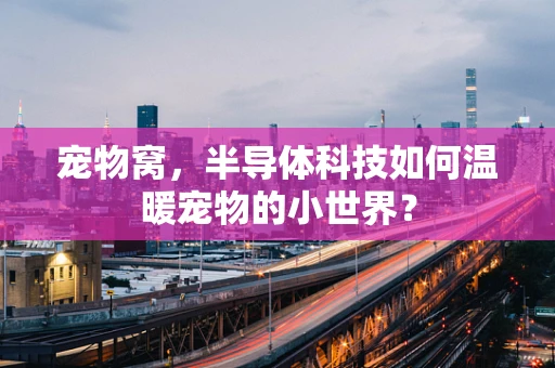 宠物窝，半导体科技如何温暖宠物的小世界？
