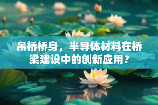 吊桥桥身，半导体材料在桥梁建设中的创新应用？
