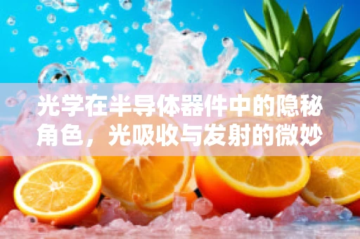 光学在半导体器件中的隐秘角色，光吸收与发射的微妙平衡