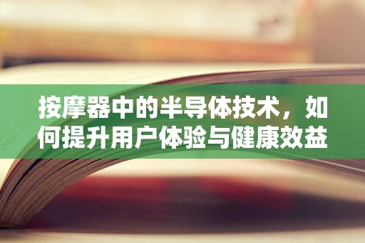 按摩器中的半导体技术，如何提升用户体验与健康效益？