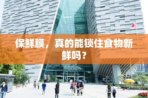 保鲜膜，真的能锁住食物新鲜吗？