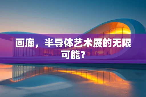 画廊，半导体艺术展的无限可能？