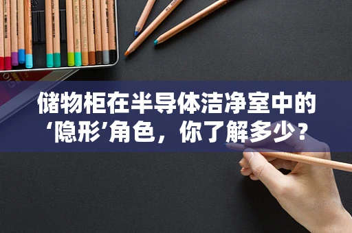 储物柜在半导体洁净室中的‘隐形’角色，你了解多少？