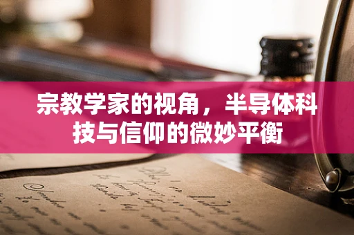 宗教学家的视角，半导体科技与信仰的微妙平衡