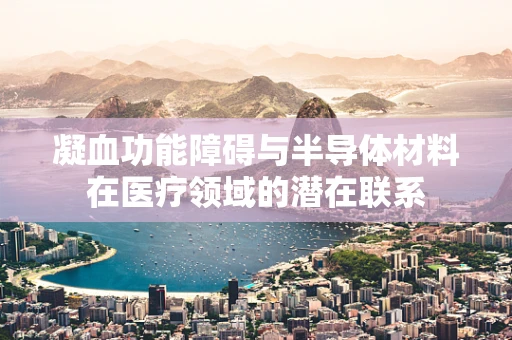 凝血功能障碍与半导体材料在医疗领域的潜在联系