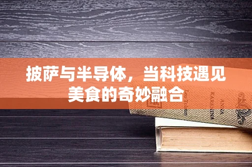 披萨与半导体，当科技遇见美食的奇妙融合