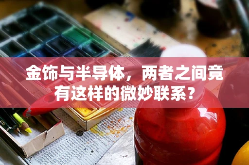 金饰与半导体，两者之间竟有这样的微妙联系？