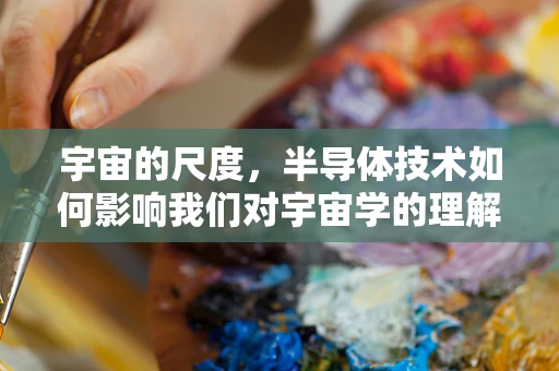 宇宙的尺度，半导体技术如何影响我们对宇宙学的理解？