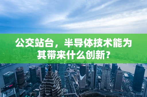 公交站台，半导体技术能为其带来什么创新？