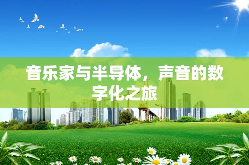 音乐家与半导体，声音的数字化之旅