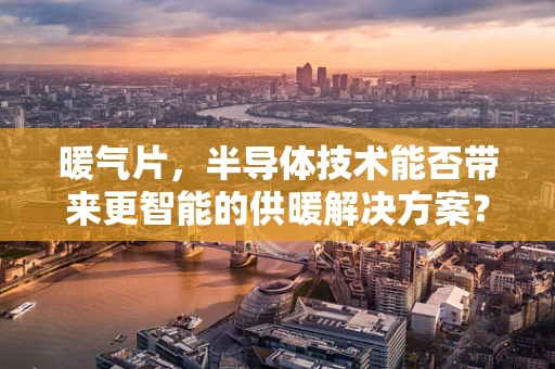 暖气片，半导体技术能否带来更智能的供暖解决方案？