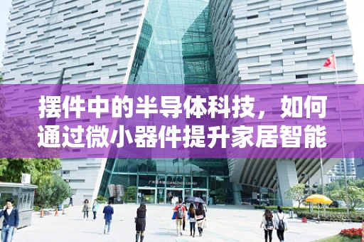 摆件中的半导体科技，如何通过微小器件提升家居智能体验？