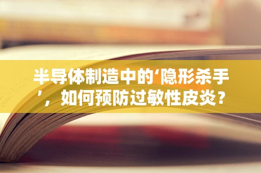 半导体制造中的‘隐形杀手’，如何预防过敏性皮炎？