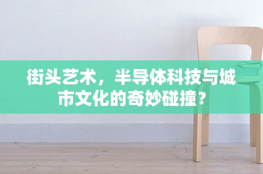 街头艺术，半导体科技与城市文化的奇妙碰撞？