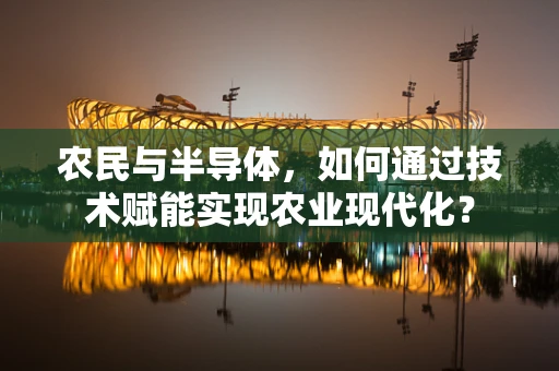 农民与半导体，如何通过技术赋能实现农业现代化？