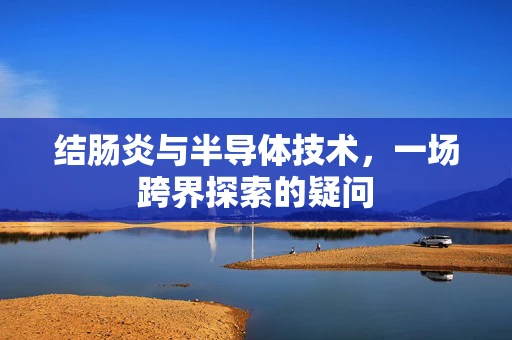 结肠炎与半导体技术，一场跨界探索的疑问