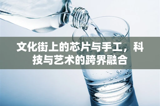 文化街上的芯片与手工，科技与艺术的跨界融合