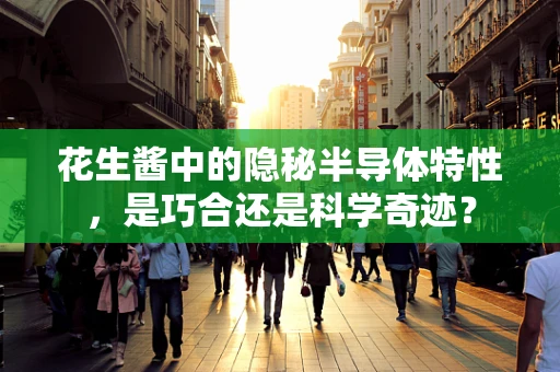 花生酱中的隐秘半导体特性，是巧合还是科学奇迹？