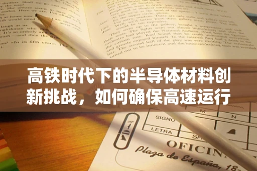 高铁时代下的半导体材料创新挑战，如何确保高速运行中的信号稳定与安全？