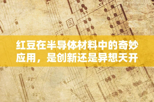 红豆在半导体材料中的奇妙应用，是创新还是异想天开？