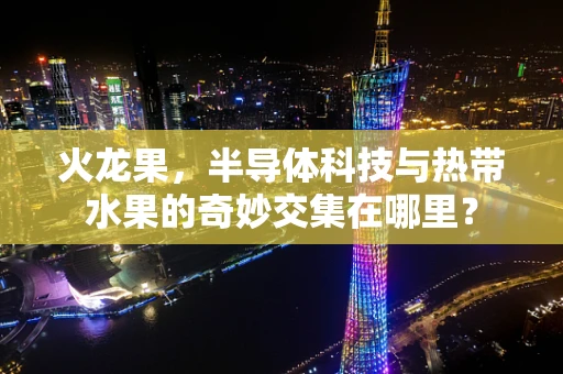 火龙果，半导体科技与热带水果的奇妙交集在哪里？