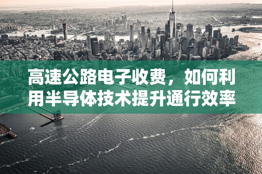 高速公路电子收费，如何利用半导体技术提升通行效率？