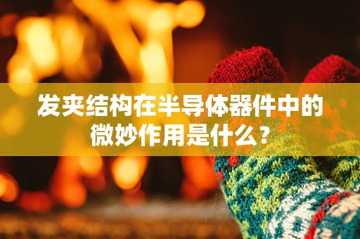 发夹结构在半导体器件中的微妙作用是什么？