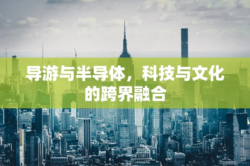 导游与半导体，科技与文化的跨界融合