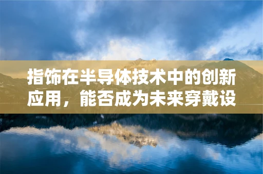 指饰在半导体技术中的创新应用，能否成为未来穿戴设备的芯片?