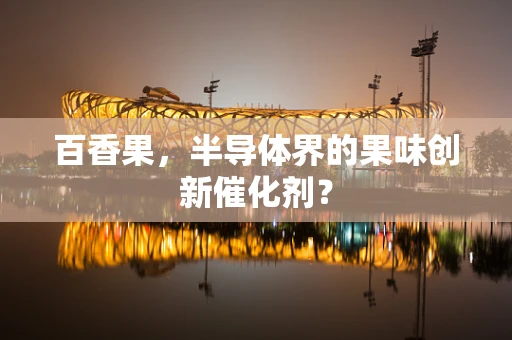 百香果，半导体界的果味创新催化剂？
