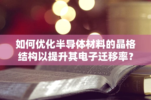 如何优化半导体材料的晶格结构以提升其电子迁移率？