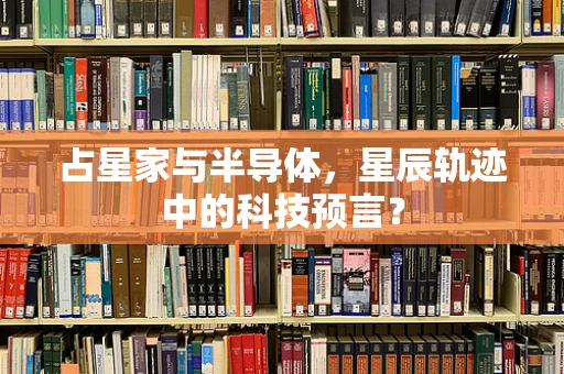 占星家与半导体，星辰轨迹中的科技预言？