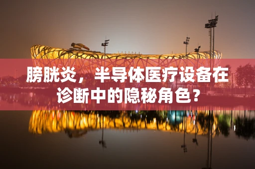 膀胱炎，半导体医疗设备在诊断中的隐秘角色？