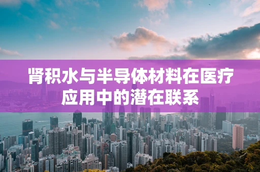 肾积水与半导体材料在医疗应用中的潜在联系