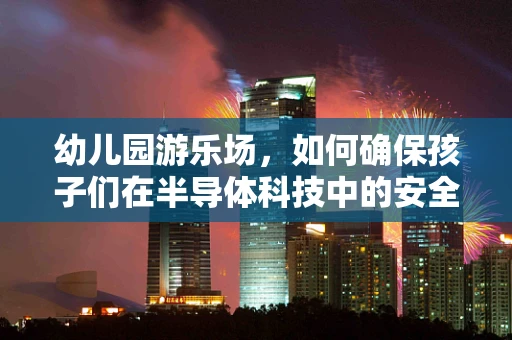 幼儿园游乐场，如何确保孩子们在半导体科技中的安全与乐趣？