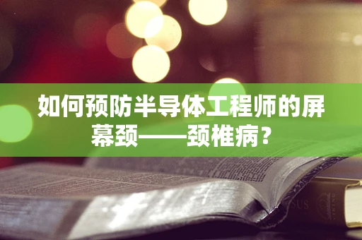 如何预防半导体工程师的屏幕颈——颈椎病？