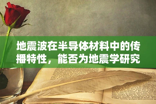 地震波在半导体材料中的传播特性，能否为地震学研究提供新视角？
