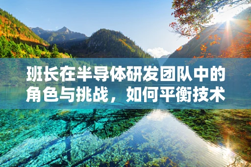 班长在半导体研发团队中的角色与挑战,如何平衡技术与团队管理? 班长在半导体研发团队中的角色与挑战,如何平衡技术与团队管理?
