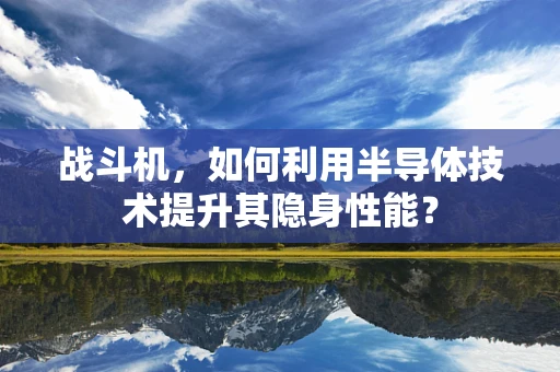 战斗机，如何利用半导体技术提升其隐身性能？