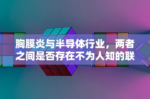 胸膜炎与半导体行业，两者之间是否存在不为人知的联系？