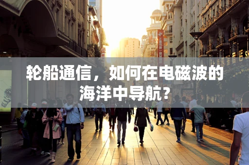 轮船通信，如何在电磁波的海洋中导航？
