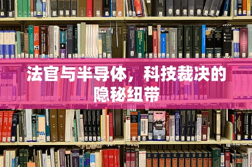 法官与半导体，科技裁决的隐秘纽带