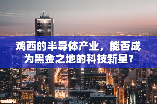 鸡西的半导体产业，能否成为黑金之地的科技新星？