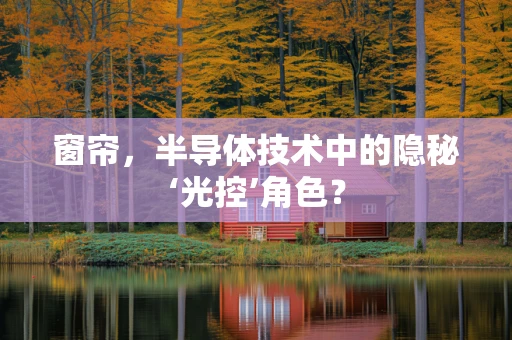 窗帘，半导体技术中的隐秘‘光控’角色？