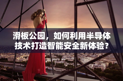 滑板公园，如何利用半导体技术打造智能安全新体验？
