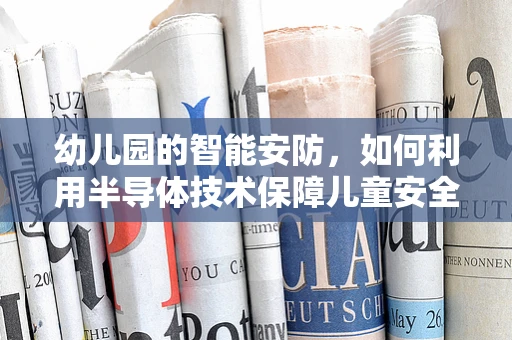 幼儿园的智能安防，如何利用半导体技术保障儿童安全？