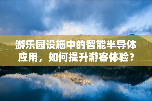 游乐园设施中的智能半导体应用，如何提升游客体验？